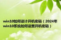 win10如何设计开机密码（2024年win10系统如何设置开机密码）