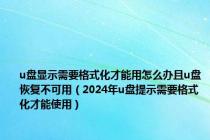u盘显示需要格式化才能用怎么办且u盘恢复不可用（2024年u盘提示需要格式化才能使用）