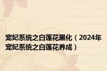 宠妃系统之白莲花黑化（2024年宠妃系统之白莲花养成）