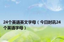 24个英语英文字母（今日时讯24个英语字母）