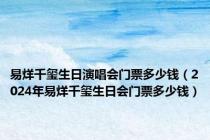 易烊千玺生日演唱会门票多少钱（2024年易烊千玺生日会门票多少钱）