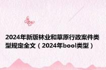 2024年新版林业和草原行政案件类型规定全文（2024年bool类型）