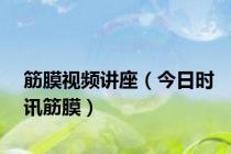 筋膜视频讲座（今日时讯筋膜）