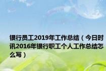 银行员工2019年工作总结（今日时讯2016年银行职工个人工作总结怎么写）