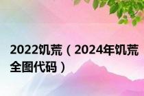2022饥荒（2024年饥荒全图代码）
