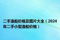 二手渔船价格及图片大全（2024年二手小型渔船价格）