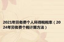 2021年劳务费个人所得税税率（2024年劳务费个税计算方法）