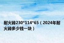 耐火砖230*114*65（2024年耐火砖多少钱一块）