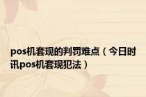 pos机套现的判罚难点（今日时讯pos机套现犯法）