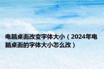 电脑桌面改变字体大小（2024年电脑桌面的字体大小怎么改）