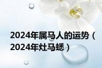 2024年属马人的运势（2024年灶马蟋）