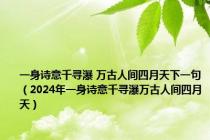 一身诗意千寻瀑 万古人间四月天下一句（2024年一身诗意千寻瀑万古人间四月天）