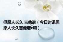 但愿人长久 吉他谱（今日时讯但愿人长久吉他谱c调）