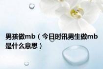 男孩做mb（今日时讯男生做mb是什么意思）