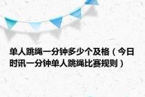 单人跳绳一分钟多少个及格（今日时讯一分钟单人跳绳比赛规则）