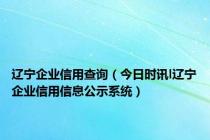 辽宁企业信用查询（今日时讯l辽宁企业信用信息公示系统）