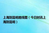 上海到昆明路线图（今日时讯上海到昆明）
