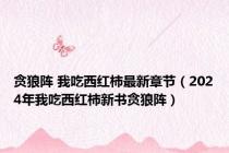 贪狼阵 我吃西红柿最新章节（2024年我吃西红柿新书贪狼阵）
