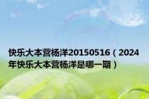 快乐大本营杨洋20150516（2024年快乐大本营杨洋是哪一期）