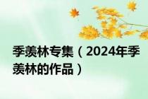 季羡林专集（2024年季羡林的作品）