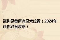 迷你忍者所有忍术位置（2024年迷你忍者攻略）