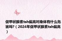 促甲状腺素tsh偏高对身体有什么危害吗?（2024年促甲状腺素tsh偏高）
