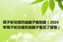 聋子听见哑巴说瞎子看到爱（2024年聋子听见哑巴说瞎子看见了爱情）