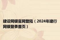 建设网银官网登陆（2024年建行网银登录首页）