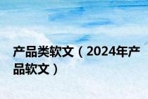产品类软文（2024年产品软文）