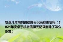 安卓几年前的微信聊天记录能恢复吗（2024年安卓手机微信聊天记录删除了怎么恢复）