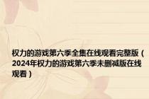 权力的游戏第六季全集在线观看完整版（2024年权力的游戏第六季未删减版在线观看）