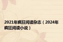 2021年疯狂阅读杂志（2024年疯狂阅读小说）