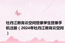 牡丹江教育云空间登录学生登录手机注册（2024年牡丹江教育云空间）