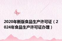 2020年新版食品生产许可证（2024年食品生产许可证办理）