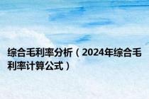 综合毛利率分析（2024年综合毛利率计算公式）
