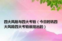 四大风险与四大考验（今日时讯四大风险四大考验谁提出的）