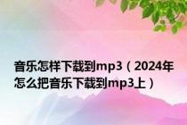 音乐怎样下载到mp3（2024年怎么把音乐下载到mp3上）