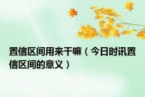 置信区间用来干嘛（今日时讯置信区间的意义）