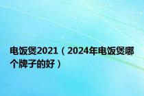 电饭煲2021（2024年电饭煲哪个牌子的好）