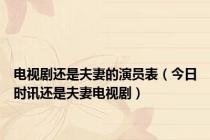 电视剧还是夫妻的演员表（今日时讯还是夫妻电视剧）