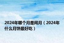 2024年哪个月是闰月（2024年什么月饼最好吃）