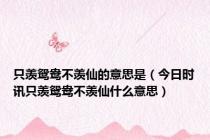 只羡鸳鸯不羡仙的意思是（今日时讯只羡鸳鸯不羡仙什么意思）