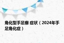 角化型手足癣 症状（2024年手足角化症）