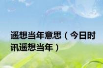 遥想当年意思（今日时讯遥想当年）