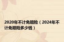 2020年不计免赔险（2024年不计免赔险多少钱）