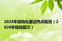 2024年结构化面试热点题目（2024年结构层次）