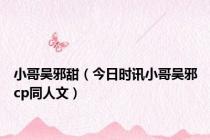 小哥吴邪甜（今日时讯小哥吴邪cp同人文）