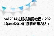 cad2014注册机使用教程（2024年cad2014注册机使用方法）