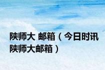 陕师大 邮箱（今日时讯陕师大邮箱）