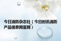 今日消防杂志社（今日时讯消防产品信息网官网）